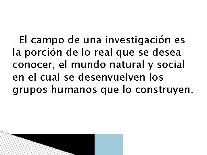 El campo de una investigación es la porción de lo real que se desea