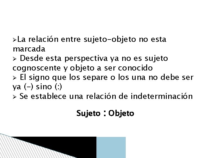  La relación entre sujeto-objeto no esta marcada Desde esta perspectiva ya no es