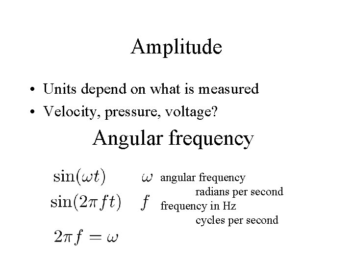 Amplitude • Units depend on what is measured • Velocity, pressure, voltage? Angular frequency