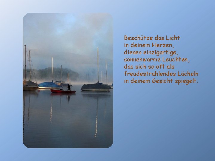 Beschütze das Licht in deinem Herzen, dieses einzigartige, sonnenwarme Leuchten, das sich so oft