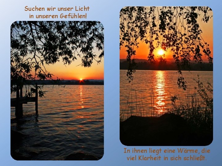 Suchen wir unser Licht in unseren Gefühlen! In ihnen liegt eine Wärme, die viel