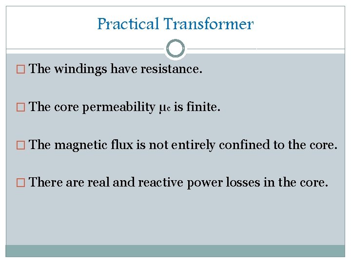 Practical Transformer � The windings have resistance. � The core permeability µc is finite.