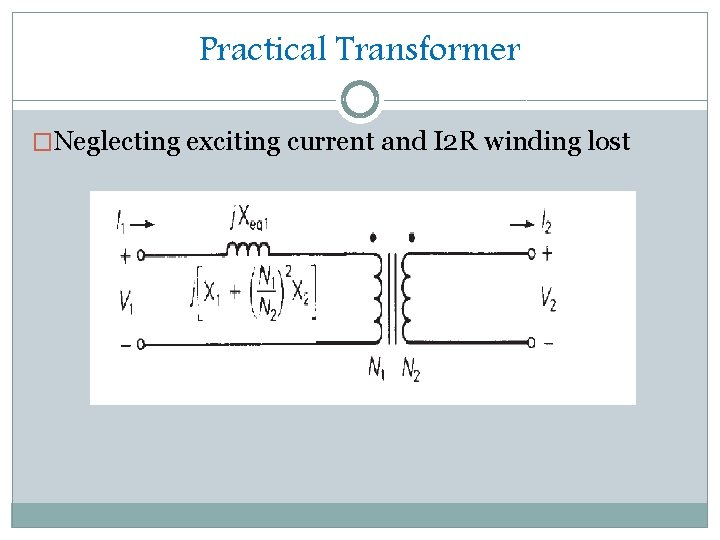 Practical Transformer �Neglecting exciting current and I 2 R winding lost 