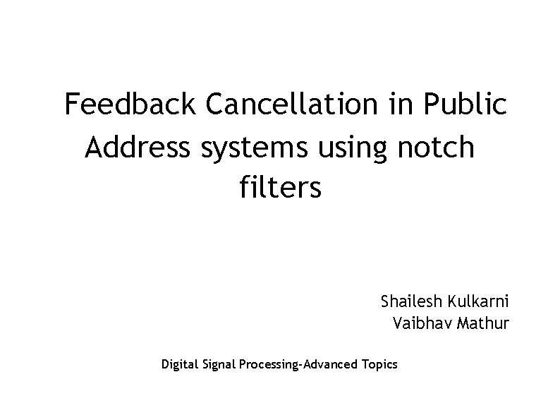 Feedback Cancellation in Public Address systems using notch filters Shailesh Kulkarni Vaibhav Mathur Digital