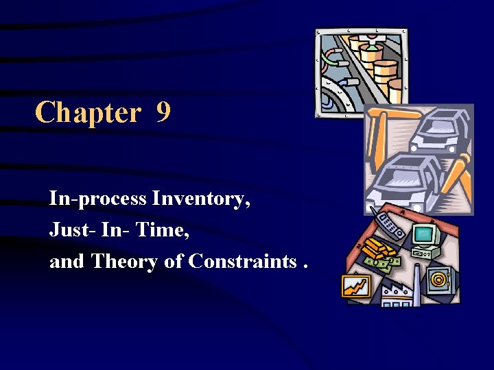 Chapter 9 In-process Inventory, Just- In- Time, and Theory of Constraints. 