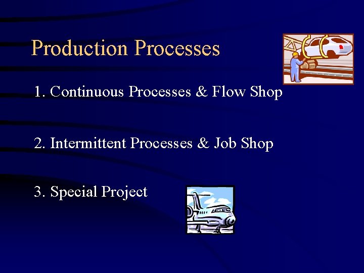 Production Processes 1. Continuous Processes & Flow Shop 2. Intermittent Processes & Job Shop