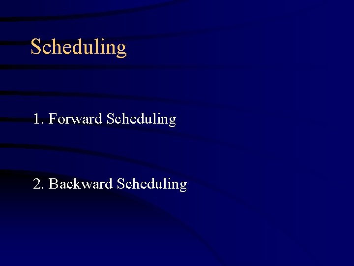 Scheduling 1. Forward Scheduling 2. Backward Scheduling 