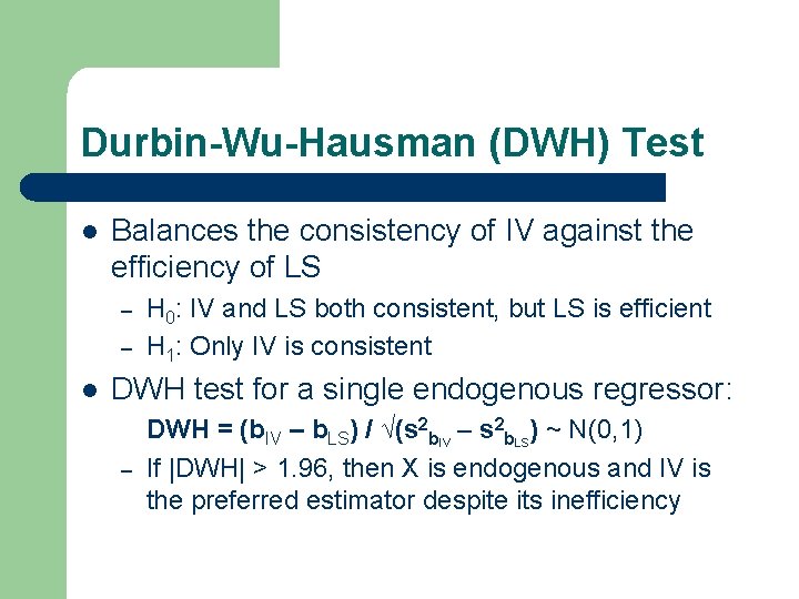 Durbin-Wu-Hausman (DWH) Test l Balances the consistency of IV against the efficiency of LS Durbin-Wu-Hausman (DWH) Test l Balances the consistency of IV against the efficiency of LS