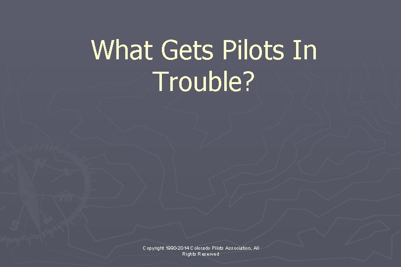 What Gets Pilots In Trouble? Copyright 1990 -2014 Colorado Pilots Association, All Rights Reserved