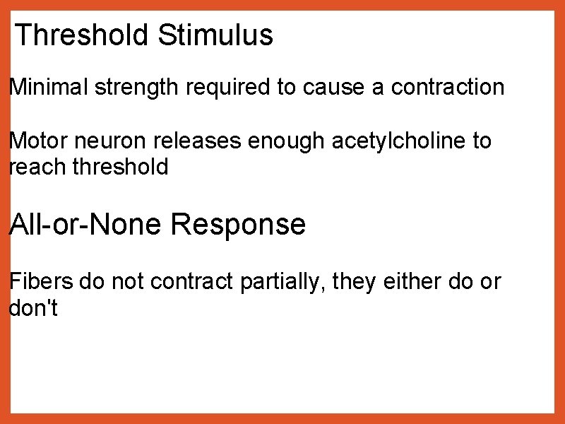 Threshold Stimulus Minimal strength required to cause a contraction Motor neuron releases enough acetylcholine