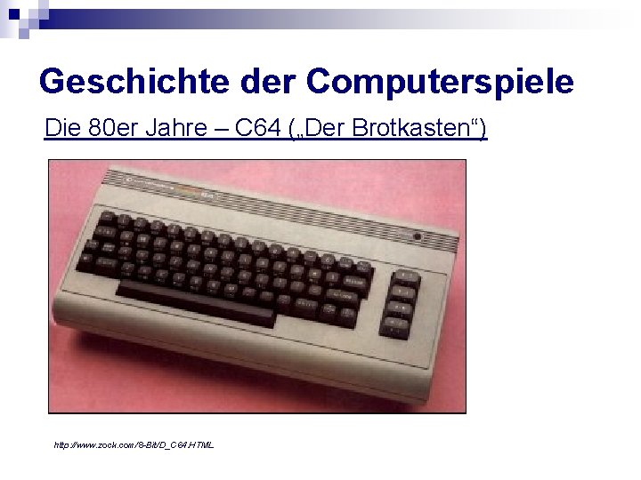 Geschichte der Computerspiele Die 80 er Jahre – C 64 („Der Brotkasten“) http: //www.