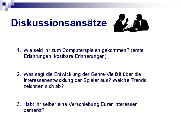 Diskussionsansätze 1. Wie seid Ihr zum Computerspielen gekommen? (erste Erfahrungen, kostbare Erinnerungen) 2. Was