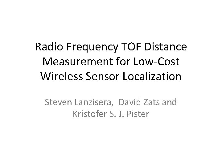 Radio Frequency TOF Distance Measurement for Low-Cost Wireless Sensor Localization Steven Lanzisera, David Zats Radio Frequency TOF Distance Measurement for Low-Cost Wireless Sensor Localization Steven Lanzisera, David Zats
