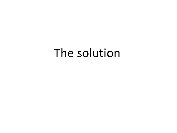 The solution The solution