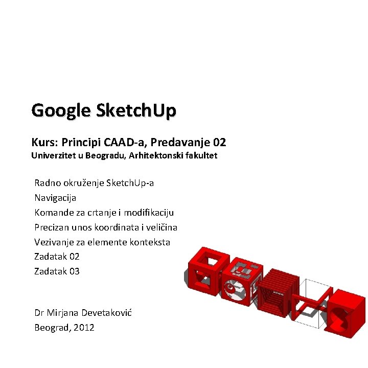 Google Sketch. Up Kurs: Principi CAAD-a, Predavanje 02 Univerzitet u Beogradu, Arhitektonski fakultet Radno