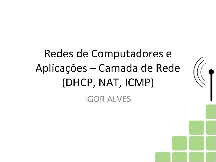 Redes de Computadores e Aplicações – Camada de Rede (DHCP, NAT, ICMP) IGOR ALVES