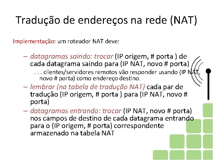 Tradução de endereços na rede (NAT) Implementação: um roteador NAT deve: – datagramas saindo:
