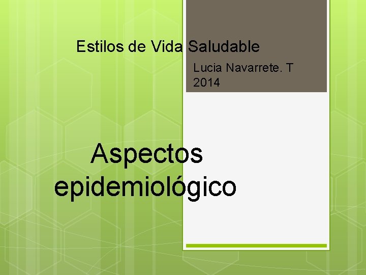 Estilos de Vida Saludable Lucia Navarrete. T 2014 Aspectos epidemiológico 