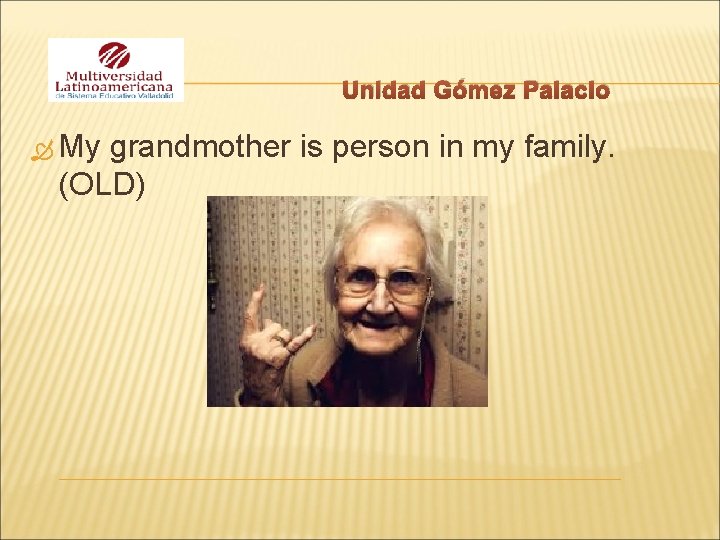 Unidad Gómez Palacio My grandmother is person in my family. (OLD) 