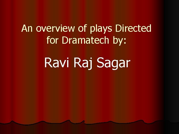 An overview of plays Directed for Dramatech by: Ravi Raj Sagar 