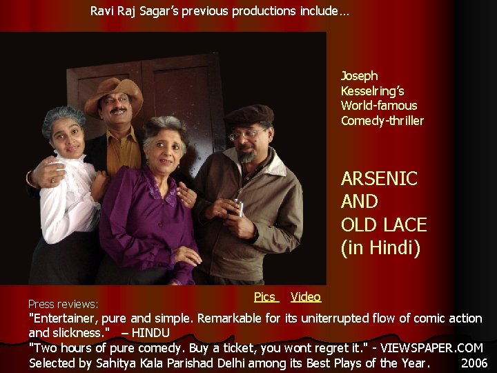 Ravi Raj Sagar’s previous productions include… Joseph Kesselring’s World-famous Comedy-thriller ARSENIC AND OLD LACE