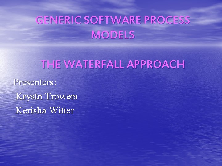 GENERIC SOFTWARE PROCESS MODELS THE WATERFALL APPROACH Presenters: Krystn Trowers Kerisha Witter 