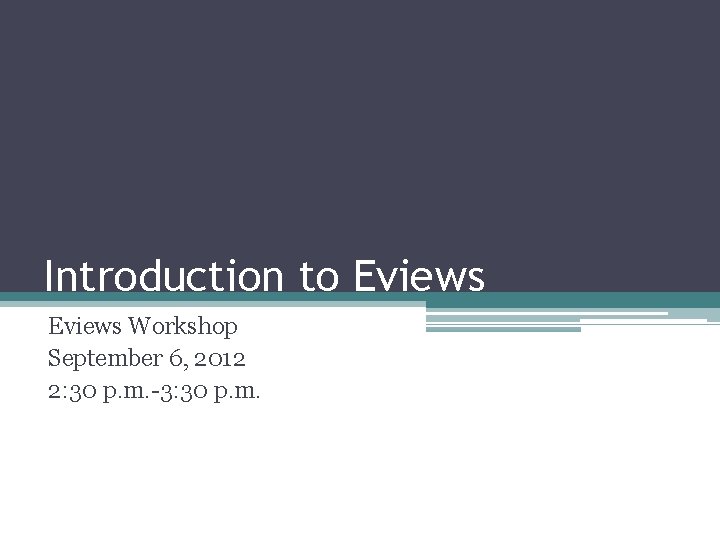 Introduction to Eviews Workshop September 6, 2012 2: 30 p. m. -3: 30 p.