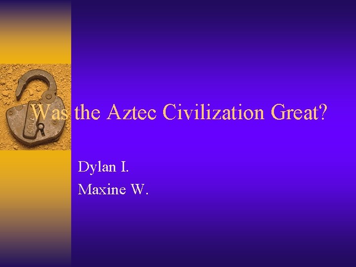 Was the Aztec Civilization Great? Dylan I. Maxine W. 