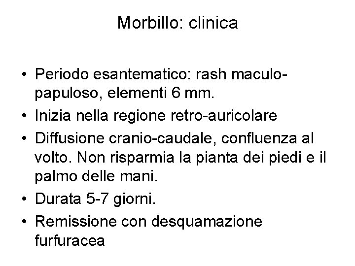 Morbillo: clinica • Periodo esantematico: rash maculopapuloso, elementi 6 mm. • Inizia nella regione