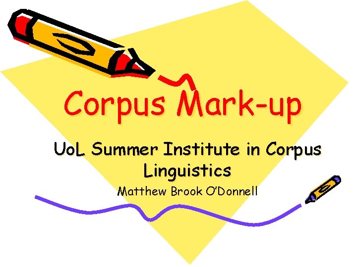 Corpus Mark-up Uo. L Summer Institute in Corpus Linguistics Matthew Brook O’Donnell 