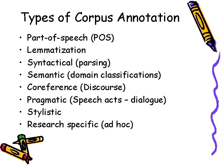 Types of Corpus Annotation • • Part-of-speech (POS) Lemmatization Syntactical (parsing) Semantic (domain classifications)