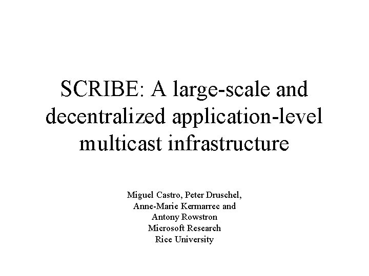 SCRIBE: A large-scale and decentralized application-level multicast infrastructure Miguel Castro, Peter Druschel, Anne-Marie Kermarrec