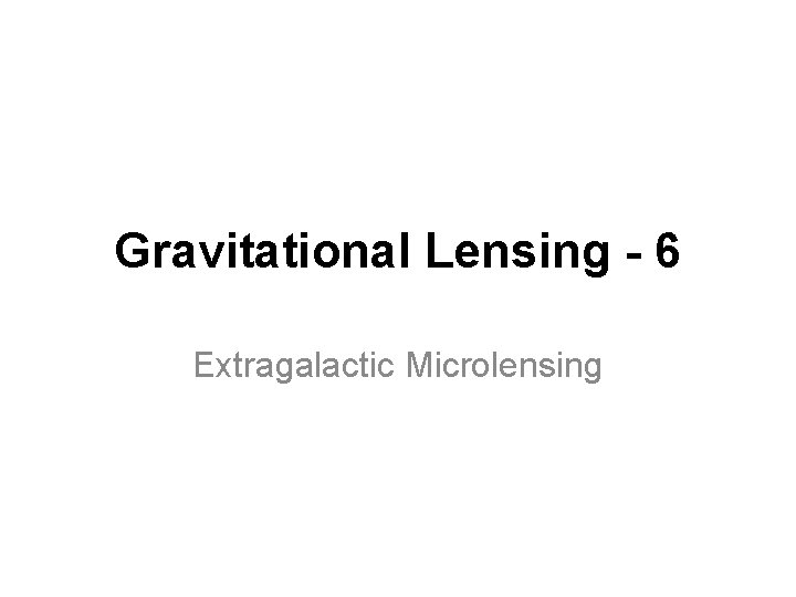 Gravitational Lensing - 6 Extragalactic Microlensing 