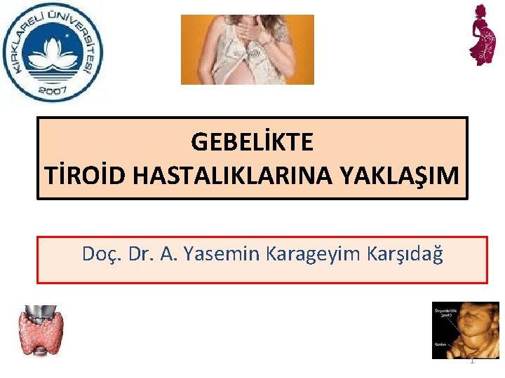 GEBELİKTE TİROİD HASTALIKLARINA YAKLAŞIM Doç. Dr. A. Yasemin Karageyim Karşıdağ 1 