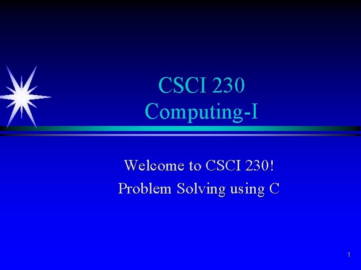 CSCI 230 Computing-I Welcome to CSCI 230! Problem Solving using C 1 