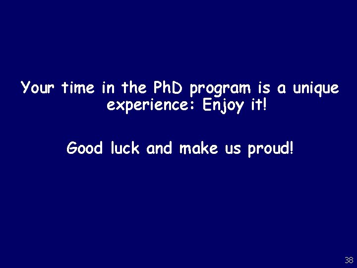 Your time in the Ph. D program is a unique experience: Enjoy it! Good