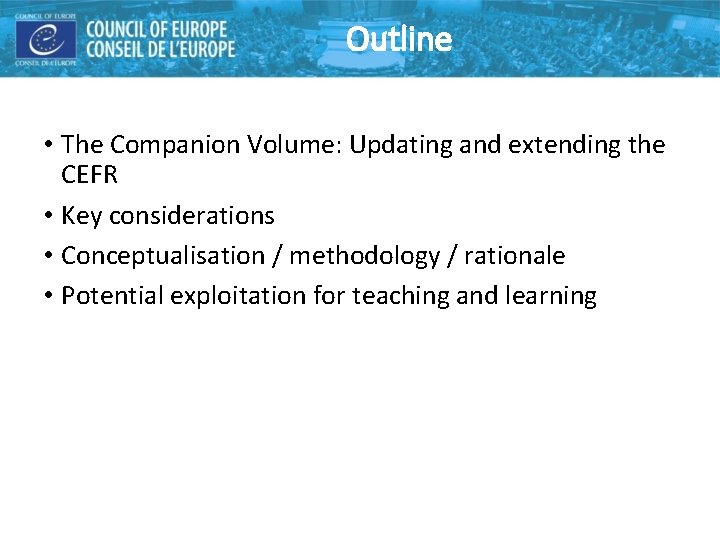 Outline • The Companion Volume: Updating and extending the CEFR • Key considerations • Outline • The Companion Volume: Updating and extending the CEFR • Key considerations •