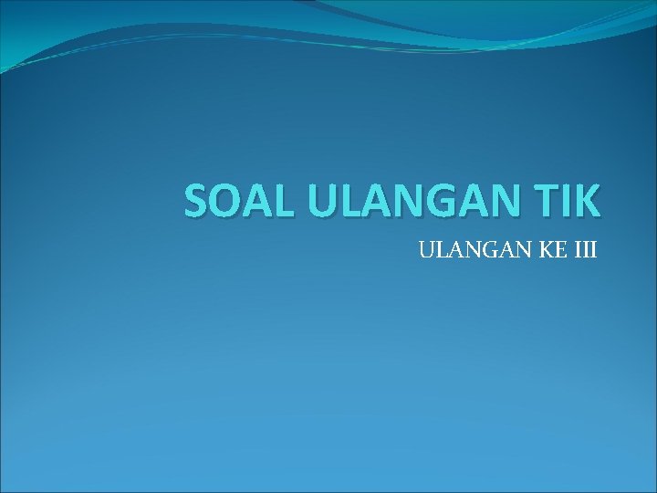 SOAL ULANGAN TIK ULANGAN KE III SOAL ULANGAN TIK ULANGAN KE III
