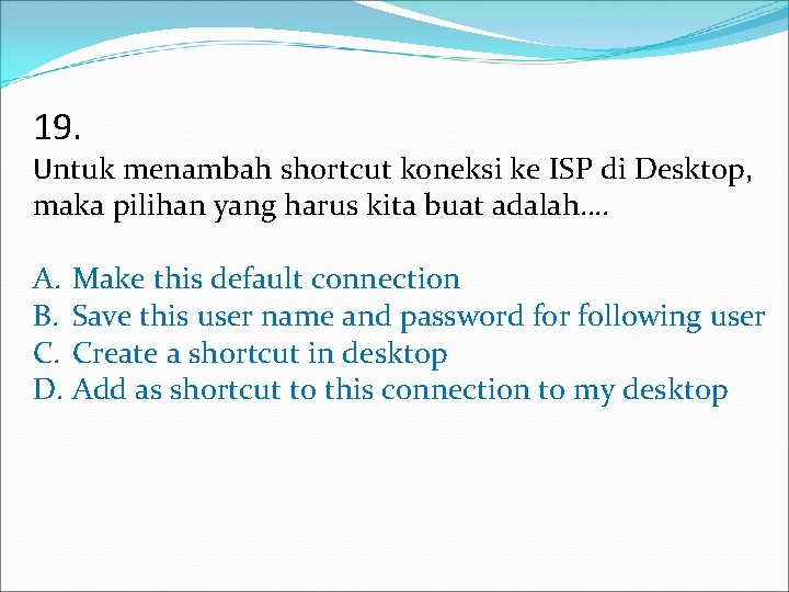 19. Untuk menambah shortcut koneksi ke ISP di Desktop, maka pilihan yang harus kita 19. Untuk menambah shortcut koneksi ke ISP di Desktop, maka pilihan yang harus kita