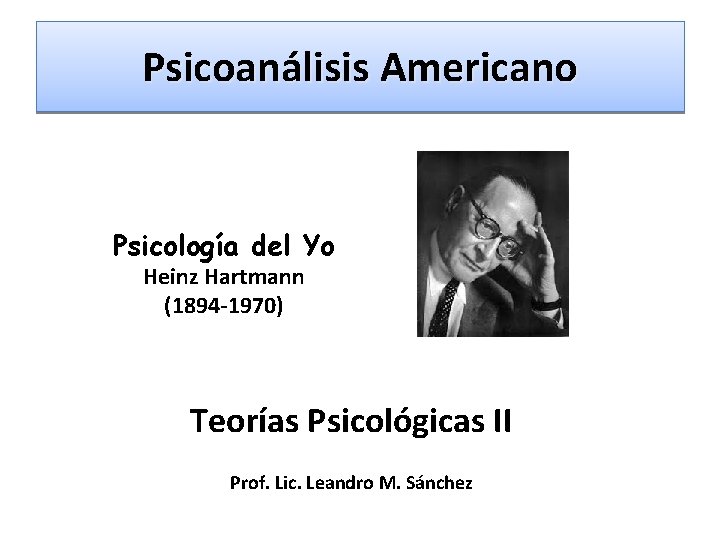 Psicoanálisis Americano Psicología del Yo Heinz Hartmann (1894 -1970) Teorías Psicológicas II Prof. Lic.