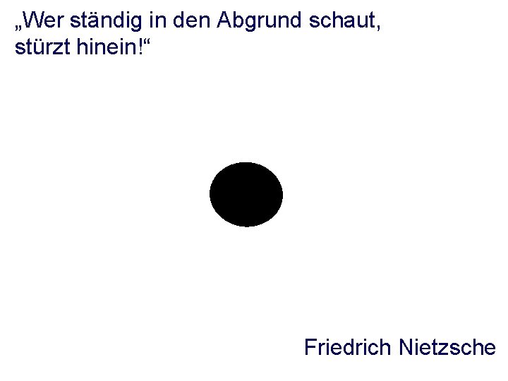 „Wer ständig in den Abgrund schaut, stürzt hinein!“ Friedrich Nietzsche 