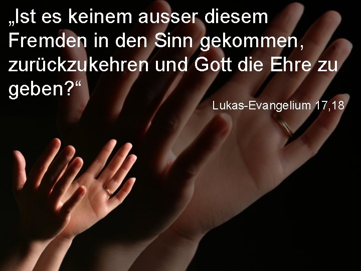 „Ist es keinem ausser diesem Fremden in den Sinn gekommen, zurückzukehren und Gott die