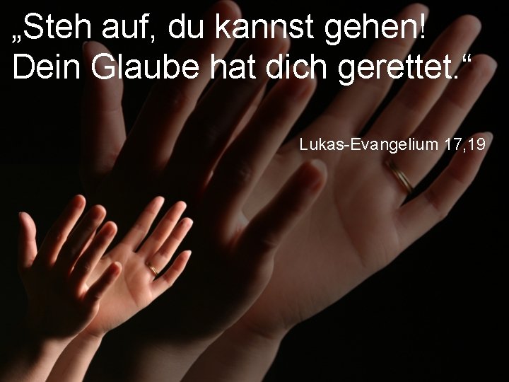 „Steh auf, du kannst gehen! Dein Glaube hat dich gerettet. “ Lukas-Evangelium 17, 19