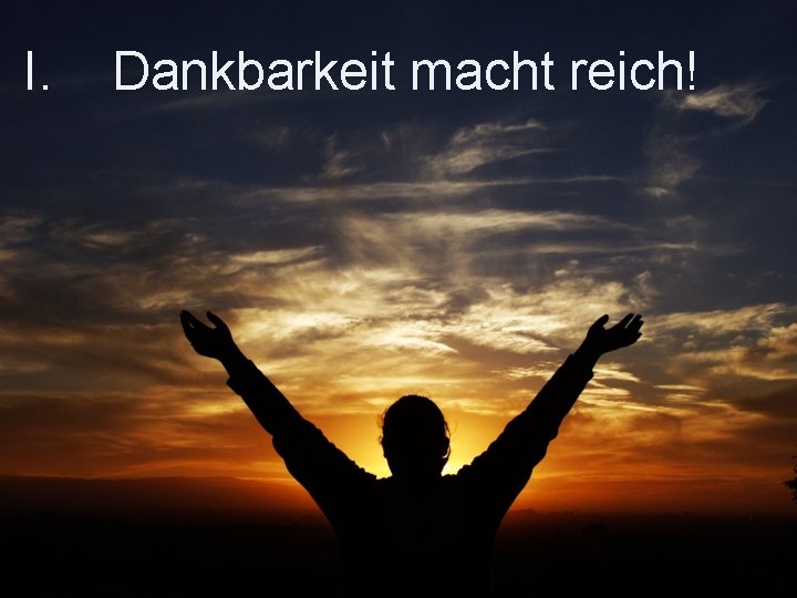 I. Dankbarkeit macht reich! 