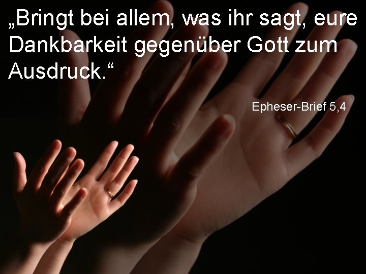 „Bringt bei allem, was ihr sagt, eure Dankbarkeit gegenüber Gott zum Ausdruck. “ Epheser-Brief