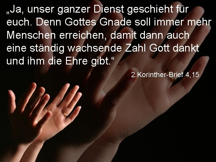 „Ja, unser ganzer Dienst geschieht für euch. Denn Gottes Gnade soll immer mehr Menschen