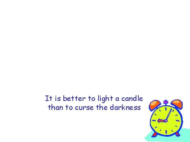 It is better to light a candle than to curse the darkness 