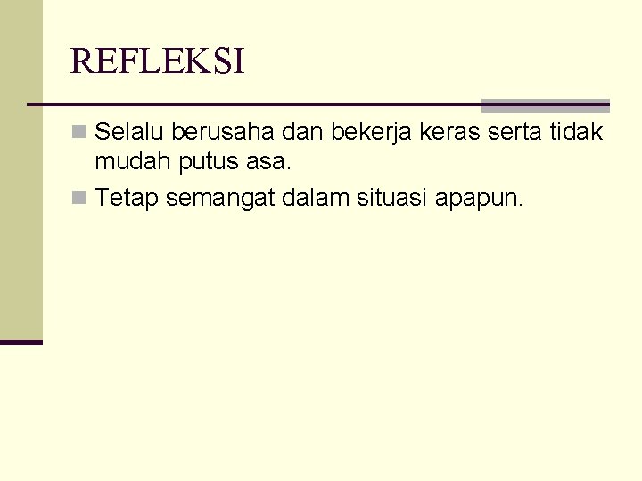 REFLEKSI n Selalu berusaha dan bekerja keras serta tidak mudah putus asa. n Tetap
