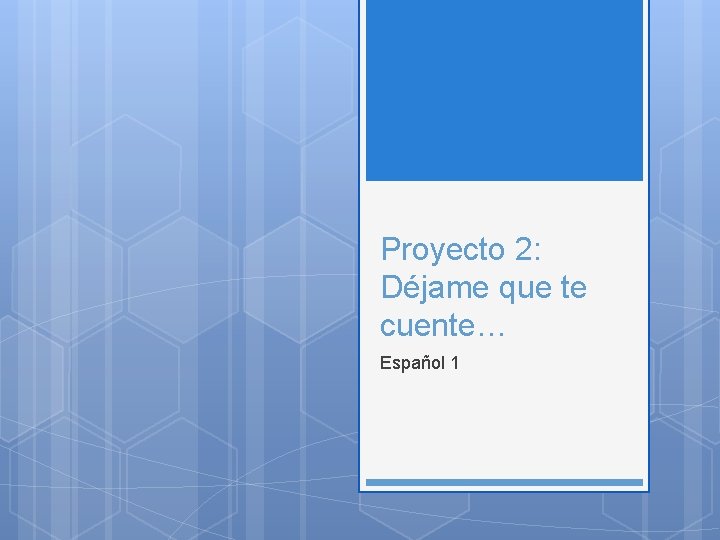 Proyecto 2: Déjame que te cuente… Español 1 