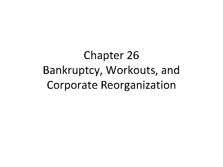 Chapter 26 Bankruptcy, Workouts, and Corporate Reorganization 